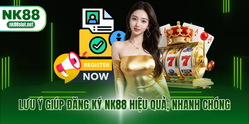Lưu ý giúp đăng ký NK88 hiệu quả, nhanh chóng
